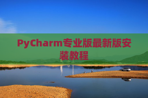 PyCharm专业版最新版安装教程 PyCharm专业版最新版安装教程